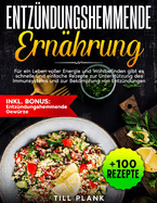 Entzndungshemmende Ernhrung: Fr ein Leben voller Energie und Wohlbefinden gibt es schnelle und einfache Rezepte zur Untersttzung des Immunsystems und zur Bekmpfung von Entzndungen