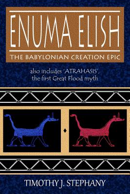 Enuma Elish: The Babylonian Creation Epic: also includes 'Atrahasis', the first Great Flood myth - Stephany, Timothy J