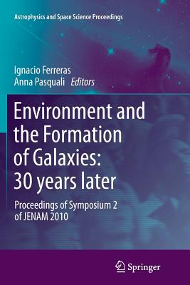 Environment and the Formation of Galaxies: 30 Years Later: Proceedings of Symposium 2 of Jenam 2010 - Ferreras, Ignacio (Editor), and Pasquali, Anna (Editor)