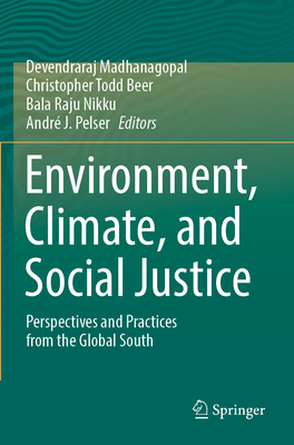 Environment, Climate, and Social Justice: Perspectives and Practices from the Global South - Madhanagopal, Devendraraj (Editor), and Beer, Christopher Todd (Editor), and Nikku, Bala Raju (Editor)