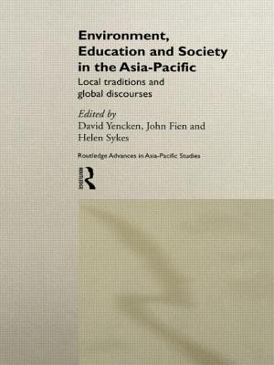 Environment, Education and Society in the Asia-Pacific: Local Traditions and Global Discourses - Fien, John (Editor), and Sykes, Helen (Editor), and Yencken, David (Editor)