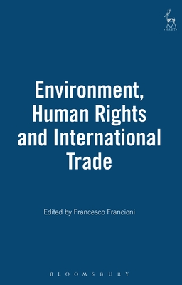 Environment Human Rights and International Trade - Francioni, Francesco (Editor)