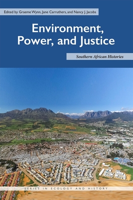 Environment, Power, and Justice: Southern African Histories - Wynn, Graeme (Editor), and Carruthers, Jane (Editor), and Jacobs, Nancy J (Editor)
