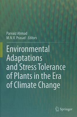 Environmental Adaptations and Stress Tolerance of Plants in the Era of Climate Change - Ahmad, Parvaiz (Editor), and Prasad, M N V (Editor)