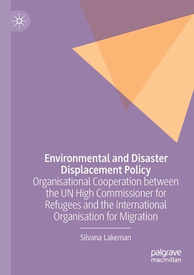 Environmental and Disaster Displacement Policy: Organisational Cooperation between the UN High Commissioner for Refugees and the International Organisation for Migration - Lakeman, Silvana