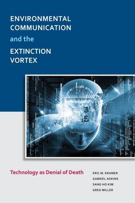 Environmental Communication and the Extinction Vortex: Technology As Denial of Death - Kramer, Eric M., and Adkins, Gabriel, and Kim, Sang Ho