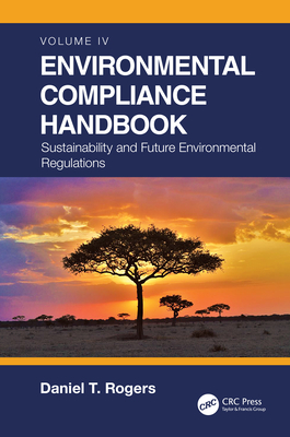 Environmental Compliance Handbook, Volume 4: Sustainability and Future Environmental Regulations - Rogers, Daniel T