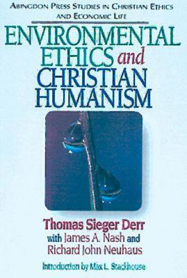 Environmental Ethics and Christian Humanism: (Abingdon Press Studies in Christian Ethics and Economic Life Series) - Derr, Thomas Sieger, and Neuhaus, Richard John, Father, and Stackhouse, Max L (Introduction by)
