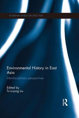 Environmental History in East Asia: Interdisciplinary Perspectives - Liu, Tsui-jung (Editor)
