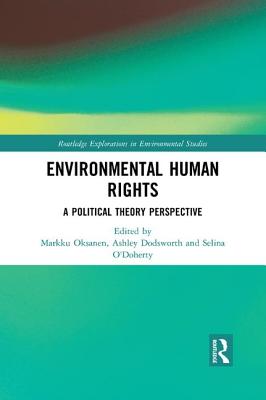 Environmental Human Rights: A Political Theory Perspective - Oksanen, Markku (Editor), and Dodsworth, Ashley (Editor), and O'Doherty, Selina (Editor)