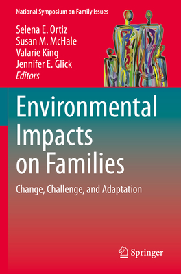 Environmental Impacts on Families: Change, Challenge, and Adaptation - Ortiz, Selena E. (Editor), and McHale, Susan M. (Editor), and King, Valarie (Editor)