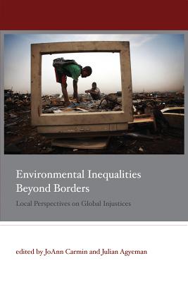 Environmental Inequalities Beyond Borders: Local Perspectives on Global Injustices - Carmin, Joann (Contributions by), and Agyeman, Julian (Contributions by), and Anguelovski, Isabelle (Contributions by)