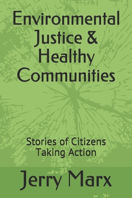 Environmental Justice & Healthy Communities: Stories of Citizens Taking Action - Marx, Jerry