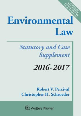 Environmental Law: 2016-2017 Case and Statutory Supplement - Percival, Robert V, and Schroeder, Christopher H