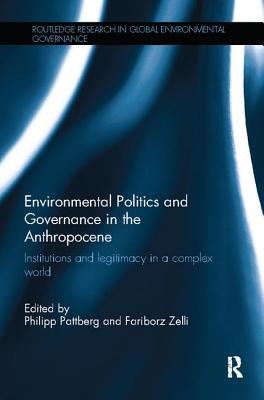 Environmental Politics and Governance in the Anthropocene: Institutions and legitimacy in a complex world - Pattberg, Philipp (Editor), and Zelli, Fariborz (Editor)