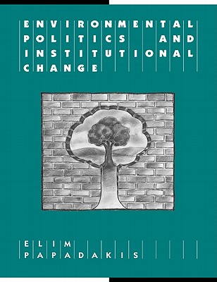 Environmental Politics and Institutional Change - Papadakis, Elim