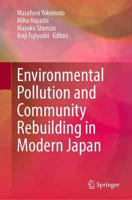 Environmental Pollution and Community Rebuilding in Modern Japan - Yokemoto, Masafumi (Editor), and Hayashi, Miho (Editor), and Shimizu, Mayuko (Editor)
