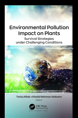 Environmental Pollution Impact on Plants: Survival Strategies Under Challenging Conditions - Aftab, Tariq (Editor), and Hakeem, Khalid Rehman (Editor)