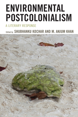 Environmental Postcolonialism: A Literary Response - Kochar, Shubhanku (Contributions by), and Khan, Anjum (Editor)