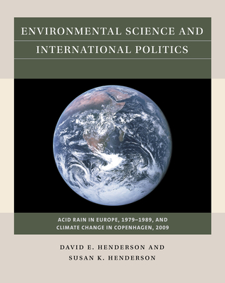 Environmental Science and International Politics: Acid Rain in Europe, 1979-1989, and Climate Change in Copenhagen, 2009 - Henderson, David E, and Henderson, Susan K