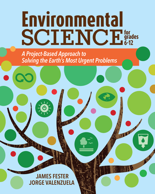 Environmental Science for Grades 6-12: A Project-Based Approach to Solving the Earth's Most Urgent Problems - Valenzuela, Jorge, and Fester, James