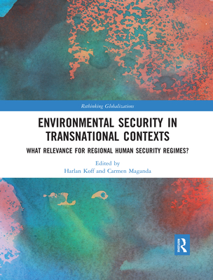 Environmental Security in Transnational Contexts: What Relevance for Regional Human Security Regimes? - Koff, Harlan (Editor), and Maganda, Carmen (Editor)