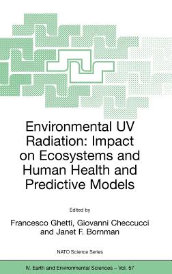 Environmental UV Radiation: Impact on Ecosystems and Human Health and Predictive Models: Proceedings of the NATO Advanced Study Institute on Environmental UV Radiation: Impact on Ecosystems and Human Health and Predictive Models Pisa, Italy, June 2001 - Ghetti, Francesco (Editor), and Checcucci, Giovanni (Editor), and Bornman, Janet F (Editor)