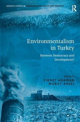 Environmentalism in Turkey: Between Democracy and Development? - Adaman, Fikret, and Arsel, Murat (Editor)