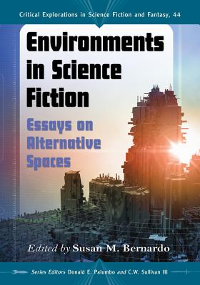 Environments in Science Fiction: Essays on Alternative Spaces - Bernardo, Susan M (Editor), and Palumbo, Donald E (Editor), and Sullivan, C W, III (Editor)