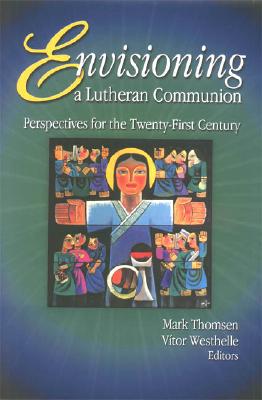 Envisioning a Lutheran Communion - McLendon, Maureen C, and Thomsen, Mark (Editor), and Westhelle, Vitor (Editor)
