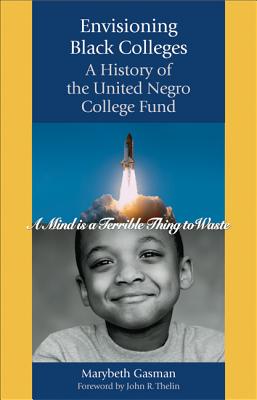 Envisioning Black Colleges: A History of the United Negro College Fund - Gasman, Marybeth