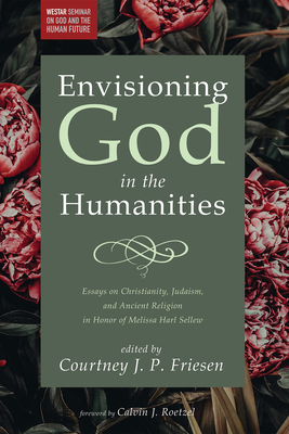 Envisioning God in the Humanities - Friesen, Courtney J P (Editor), and Roetzel, Calvin J (Foreword by)