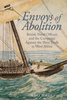 Envoys of Abolition: British Naval Officers and the Campaign Against the Slave Trade in West Africa - Wills, Mary