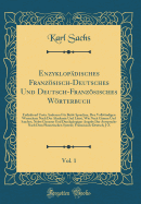 Enzyklopdisches Franzsisch-Deutsches Und Deutsch-Franzsisches Wrterbuch, Vol. 1: Enthaltend Unter Anderem Fr Beide Sprachen, Den Vollstndigen Wortschatz Nach Der Akademie Und Littr, Wie Nach Grimm Und Sanders, Nebst Genauer Und Durchgngiger Angabe