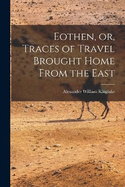 Eothen, or, Traces of Travel Brought Home From the East