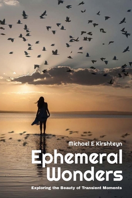Ephemeral Wonders: Exploring the Beauty of Transient Moments - Kirshteyn Ph D, Michael E