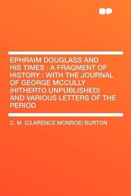 Ephraim Douglass and His Times: A Fragment of History: With the Journal of George McCully (Hitherto Unpublished) and Various Letters of the Period - Burton, C M