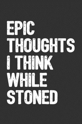 Epic Thoughts I Think While Stoned: 6x9 Blank Lined Journal / Notebook with Sativa Pot Leaf (Paperback, Dark Gray Cover) - Funny Marijuana Novelty Gift for Stoners & Cannabis and Weed Lovers - Blank Weed Journals & Notebooks