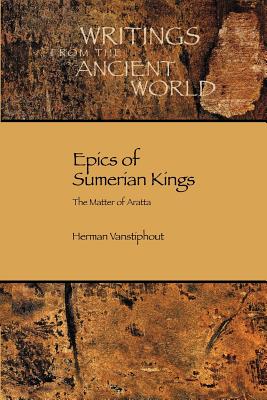 Epics of Sumerian Kings: The Matter of Aratta - Vanstiphout, Herman L J, and Vanstiphout, Hlj