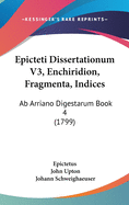 Epicteti Dissertationum V3, Enchiridion, Fragmenta, Indices: AB Arriano Digestarum Book 4 (1799)