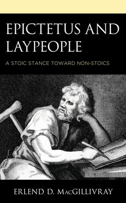 Epictetus and Laypeople: A Stoic Stance toward Non-Stoics - Macgillivray, Erlend D