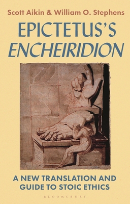 Epictetus's 'Encheiridion': A New Translation and Guide to Stoic Ethics - Aikin, Scott, and Stephens, William O