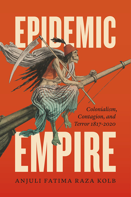 Epidemic Empire: Colonialism, Contagion, and Terror, 1817-2020 - Raza Kolb, Anjuli Fatima