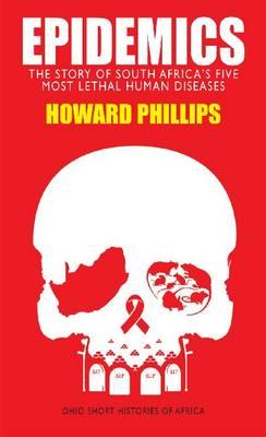 Epidemics: The Story of South Africa's Five Most Lethal Human Diseases - Phillips, Howard