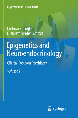 Epigenetics and Neuroendocrinology: Clinical Focus on Psychiatry, Volume 1 - Spengler, Dietmar (Editor), and Binder, Elisabeth (Editor)