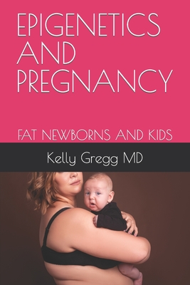 Epigenetics and Pregnancy: Fat Newborns and Kids - Gregg, Kelly, MD