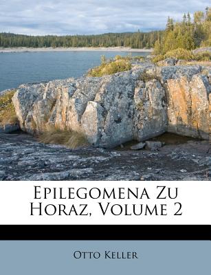 Epilegomena Zu Horaz, Volume 2 - Keller, Otto