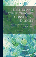 Epilepsy and Other Chronic Convulsive Diseases [electronic Resource]: Their Causes, Symptoms and Treatment