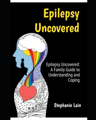 Epilepsy Uncovered: A Family Guide to Understanding and Coping - Lain, Stephanie