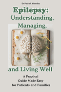 Epilepsy: Understanding, Managing, and Living Well: A Practical Guide Made Easy for Patients and Families: EPILEPSY: Natural Therapies and Treatment Strategies